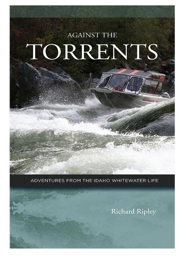 Against the Torrents Adventures from the Idaho Whitewater Life by Richard Ripley